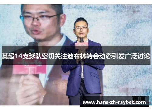 英超14支球队密切关注迪布林转会动态引发广泛讨论 英超14支球队密切关注迪布林转会动态引发广泛讨论