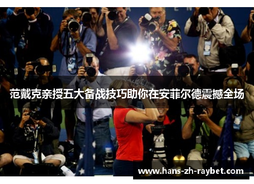 范戴克亲授五大备战技巧助你在安菲尔德震撼全场 范戴克亲授五大备战技巧助你在安菲尔德震撼全场