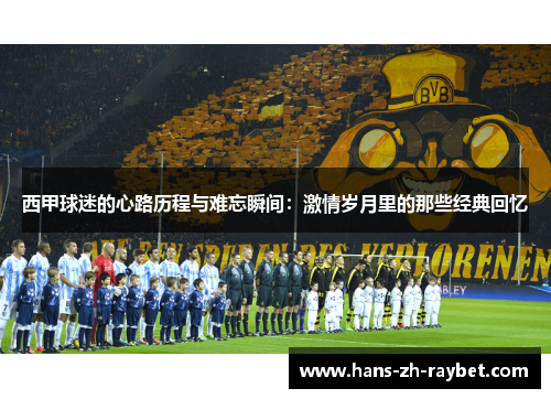 西甲球迷的心路历程与难忘瞬间:激情岁月里的那些经典回忆 西甲球迷的心路历程与难忘瞬间:激情岁月里的那些经典回忆
