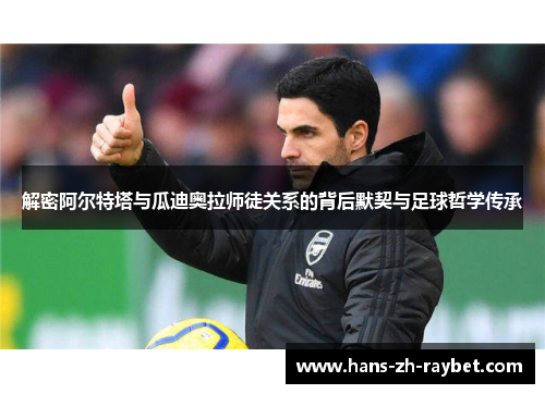 解密阿尔特塔与瓜迪奥拉师徒关系的背后默契与足球哲学传承 解密阿尔特塔与瓜迪奥拉师徒关系的背后默契与足球哲学传承