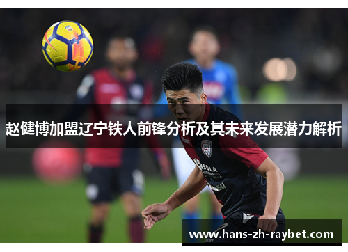 赵健博加盟辽宁铁人前锋分析及其未来发展潜力解析 赵健博加盟辽宁铁人前锋分析及其未来发展潜力解析