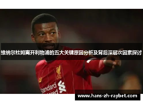 维纳尔杜姆离开利物浦的五大关键原因分析及背后深层次因素探讨 维纳尔杜姆离开利物浦的五大关键原因分析及背后深层次因素探讨