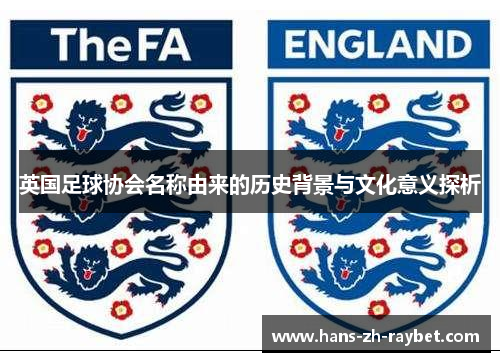 英国足球协会名称由来的历史背景与文化意义探析 英国足球协会名称由来的历史背景与文化意义探析