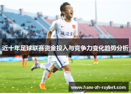 近十年足球联赛资金投入与竞争力变化趋势分析 近十年足球联赛资金投入与竞争力变化趋势分析