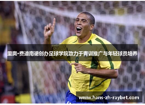 里奥·费迪南德创办足球学院致力于青训推广与年轻球员培养 里奥·费迪南德创办足球学院致力于青训推广与年轻球员培养