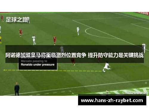 阿诺德加盟皇马将面临激烈位置竞争 提升防守能力是关键挑战 阿诺德加盟皇马将面临激烈位置竞争 提升防守能力是关键挑战