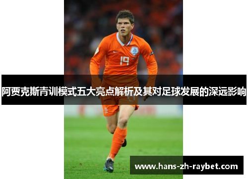 阿贾克斯青训模式五大亮点解析及其对足球发展的深远影响 阿贾克斯青训模式五大亮点解析及其对足球发展的深远影响