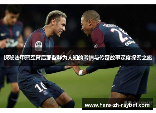 探秘法甲冠军背后那些鲜为人知的激情与传奇故事深度探索之旅 探秘法甲冠军背后那些鲜为人知的激情与传奇故事深度探索之旅