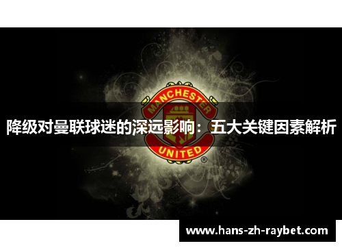 降级对曼联球迷的深远影响：五大关键因素解析