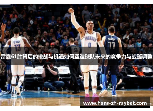 雷霆61胜背后的挑战与机遇如何塑造球队未来的竞争力与战略调整 雷霆61胜背后的挑战与机遇如何塑造球队未来的竞争力与战略调整