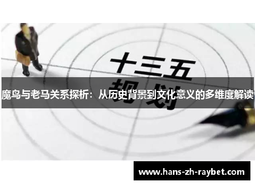魔鸟与老马关系探析:从历史背景到文化意义的多维度解读 魔鸟与老马关系探析:从历史背景到文化意义的多维度解读
