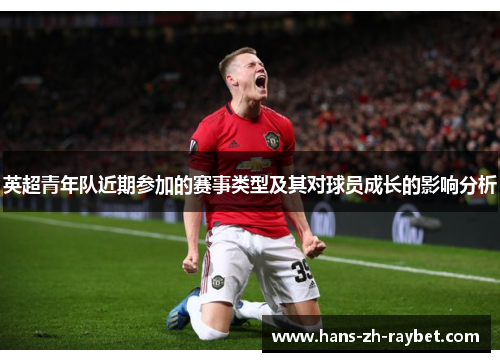 英超青年队近期参加的赛事类型及其对球员成长的影响分析 英超青年队近期参加的赛事类型及其对球员成长的影响分析