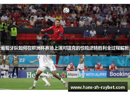 葡萄牙队如何在欧洲杯赛场上演对捷克的惊险逆转胜利全过程解析 葡萄牙队如何在欧洲杯赛场上演对捷克的惊险逆转胜利全过程解析