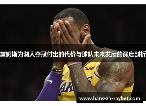 詹姆斯为湖人夺冠付出的代价与球队未来发展的深度剖析 詹姆斯为湖人夺冠付出的代价与球队未来发展的深度剖析