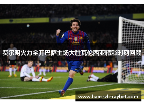 费尔明火力全开巴萨主场大胜瓦伦西亚精彩时刻回顾 费尔明火力全开巴萨主场大胜瓦伦西亚精彩时刻回顾