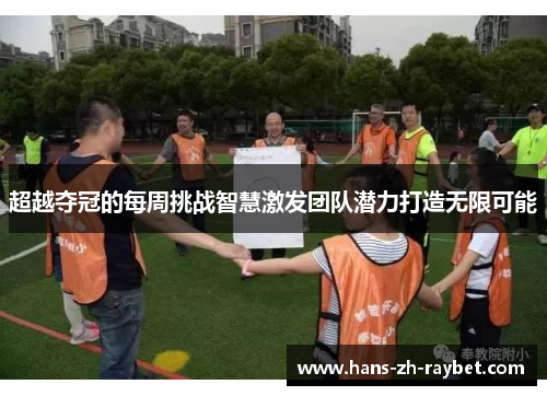 超越夺冠的每周挑战智慧激发团队潜力打造无限可能 超越夺冠的每周挑战智慧激发团队潜力打造无限可能