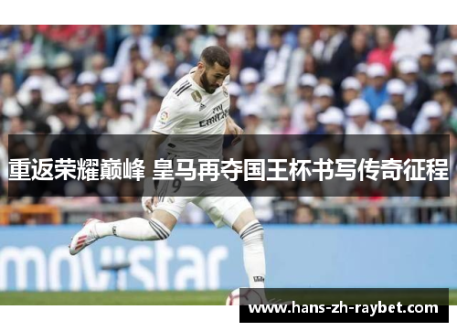 重返荣耀巅峰 皇马再夺国王杯书写传奇征程 重返荣耀巅峰 皇马再夺国王杯书写传奇征程