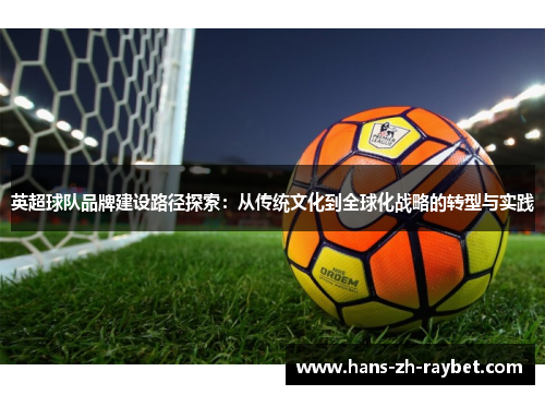 英超球队品牌建设路径探索:从传统文化到全球化战略的转型与实践 英超球队品牌建设路径探索:从传统文化到全球化战略的转型与实践