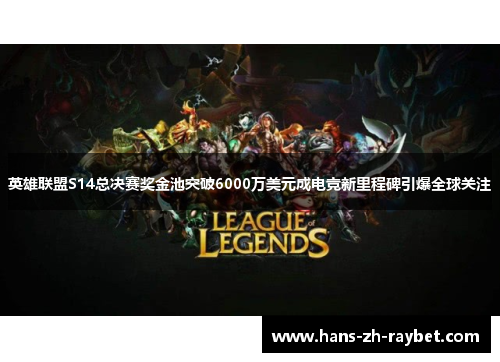 英雄联盟S14总决赛奖金池突破6000万美元成电竞新里程碑引爆全球关注 英雄联盟S14总决赛奖金池突破6000万美元成电竞新里程碑引爆全球关注