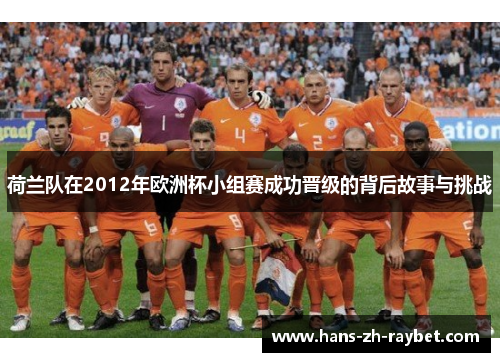 荷兰队在2012年欧洲杯小组赛成功晋级的背后故事与挑战
