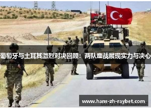葡萄牙与土耳其激烈对决回顾:两队鏖战展现实力与决心 葡萄牙与土耳其激烈对决回顾:两队鏖战展现实力与决心