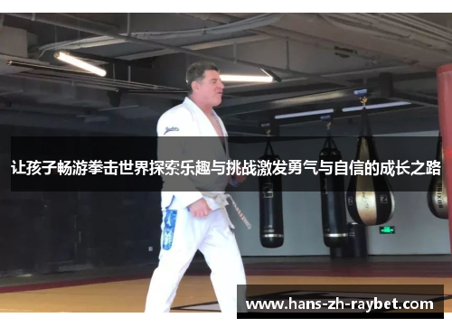 让孩子畅游拳击世界探索乐趣与挑战激发勇气与自信的成长之路 让孩子畅游拳击世界探索乐趣与挑战激发勇气与自信的成长之路