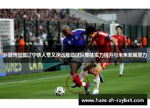 赵健博加盟辽宁铁人意义深远推动球队整体实力提升与未来发展潜力