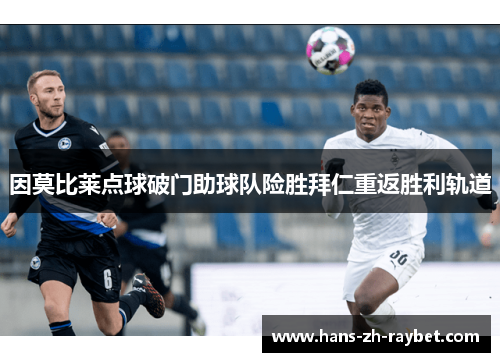 因莫比莱点球破门助球队险胜拜仁重返胜利轨道