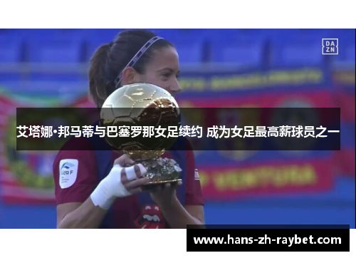 艾塔娜·邦马蒂与巴塞罗那女足续约 成为女足最高薪球员之一 艾塔娜·邦马蒂与巴塞罗那女足续约 成为女足最高薪球员之一