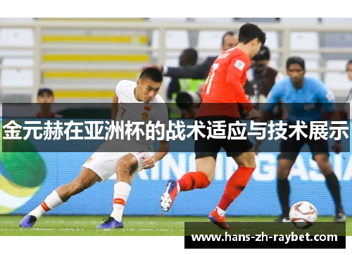 金元赫在亚洲杯的战术适应与技术展示 金元赫在亚洲杯的战术适应与技术展示