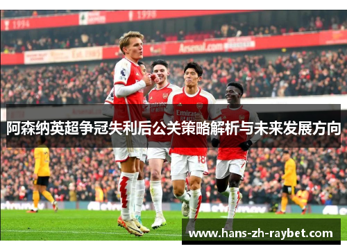 阿森纳英超争冠失利后公关策略解析与未来发展方向 阿森纳英超争冠失利后公关策略解析与未来发展方向