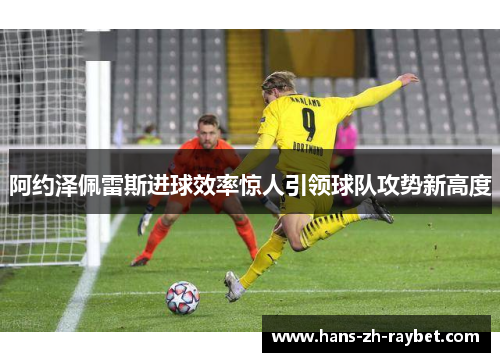 阿约泽佩雷斯进球效率惊人引领球队攻势新高度 阿约泽佩雷斯进球效率惊人引领球队攻势新高度