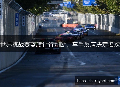 世界挑战赛蓝旗让行判断，车手反应决定名次